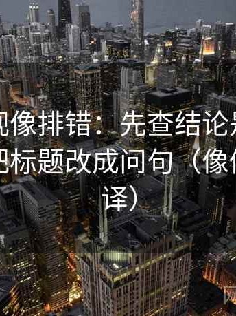 可可影视像排错：先查结论是不是太硬，再把标题改成问句（像做口径翻译）