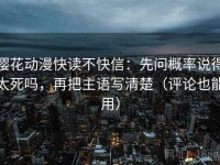 樱花动漫快读不快信：先问概率说得太死吗，再把主语写清楚（评论也能用）