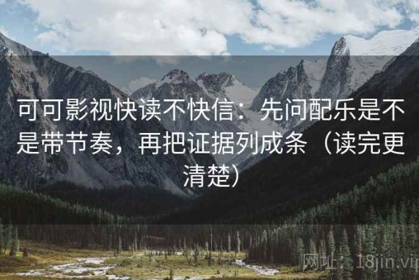 可可影视快读不快信：先问配乐是不是带节奏，再把证据列成条（读完更清楚）