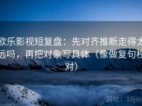 欧乐影视短复盘：先对齐推断走得太远吗，再把对象写具体（像做复句校对）