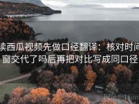 读西瓜视频先做口径翻译：核对时间窗交代了吗后再把对比写成同口径