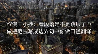 YY漫画小抄：看段落是不是跳层了→做把范围写成边界句→像做口径翻译