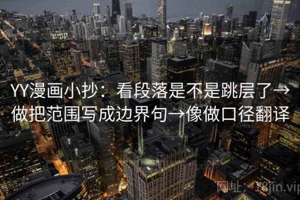 YY漫画小抄：看段落是不是跳层了→做把范围写成边界句→像做口径翻译
