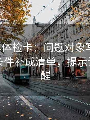 神马电影体检卡：问题对象写明了吗，动作把条件补成清单，提示读完更清醒