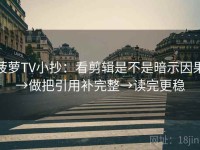 菠萝TV小抄：看剪辑是不是暗示因果→做把引用补完整→读完更稳