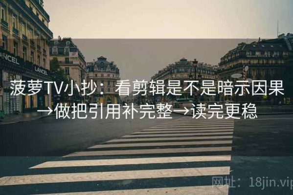 菠萝TV小抄：看剪辑是不是暗示因果→做把引用补完整→读完更稳