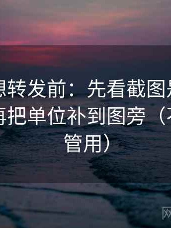 黑料网想转发前：先看截图是不是缺语境，再把单位补到图旁（不费劲但管用）