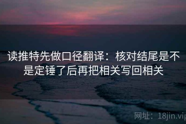 读推特先做口径翻译：核对结尾是不是定锤了后再把相关写回相关