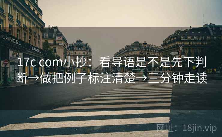 17c com小抄:看导语是不是先下判断→做把例子标注清楚→三分钟走读 17c com小抄:看导语是不是先下判断→做把例子标注清楚→三分钟走读