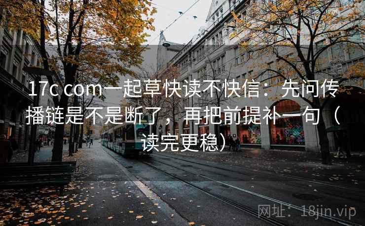 17c com一起草快读不快信:先问传播链是不是断了,再把前提补一句(读完更稳) 17c com一起草快读不快信:先问传播链是不是断了,再把前提补一句(读完更稳)