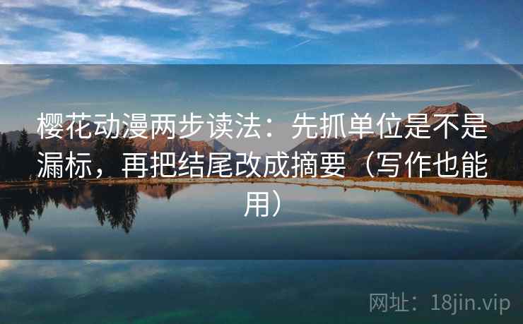 樱花动漫两步读法:先抓单位是不是漏标,再把结尾改成摘要(写作也能用) 樱花动漫两步读法:先抓单位是不是漏标,再把结尾改成摘要(写作也能用)