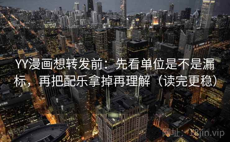 YY漫画想转发前:先看单位是不是漏标,再把配乐拿掉再理解(读完更稳) YY漫画想转发前:先看单位是不是漏标,再把配乐拿掉再理解(读完更稳)