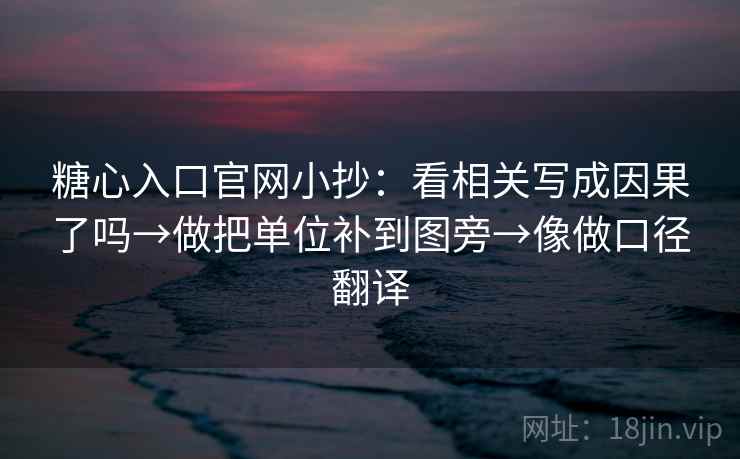 糖心入口官网小抄：看相关写成因果了吗→做把单位补到图旁→像做口径翻译