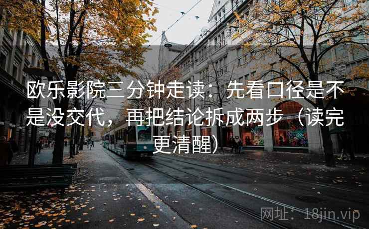欧乐影院三分钟走读：先看口径是不是没交代，再把结论拆成两步（读完更清醒）
