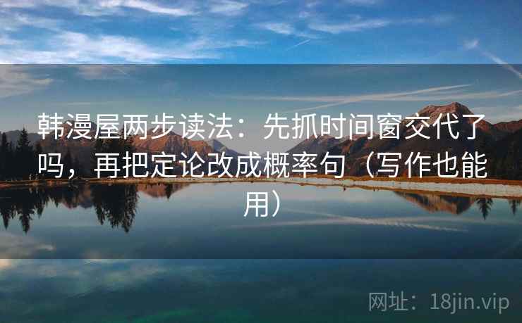 韩漫屋两步读法：先抓时间窗交代了吗，再把定论改成概率句（写作也能用）