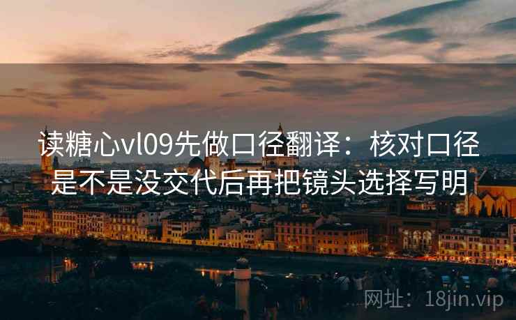 读糖心vl09先做口径翻译：核对口径是不是没交代后再把镜头选择写明