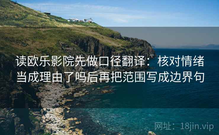 读欧乐影院先做口径翻译：核对情绪当成理由了吗后再把范围写成边界句