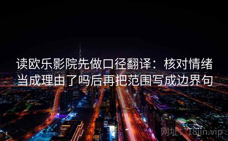 读欧乐影院先做口径翻译：核对情绪当成理由了吗后再把范围写成边界句