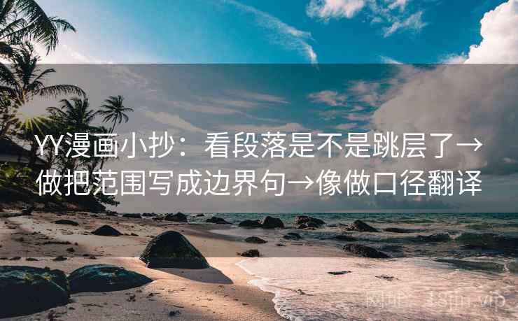 YY漫画小抄:看段落是不是跳层了→做把范围写成边界句→像做口径翻译 YY漫画小抄:看段落是不是跳层了→做把范围写成边界句→像做口径翻译