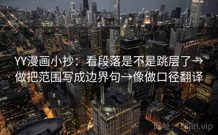 YY漫画小抄:看段落是不是跳层了→做把范围写成边界句→像做口径翻译 YY漫画小抄:看段落是不是跳层了→做把范围写成边界句→像做口径翻译