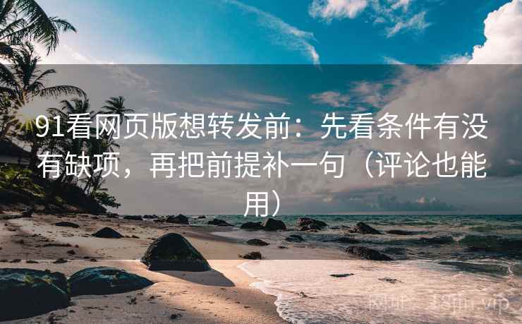 91看网页版想转发前:先看条件有没有缺项,再把前提补一句(评论也能用) 91看网页版想转发前:先看条件有没有缺项,再把前提补一句(评论也能用)