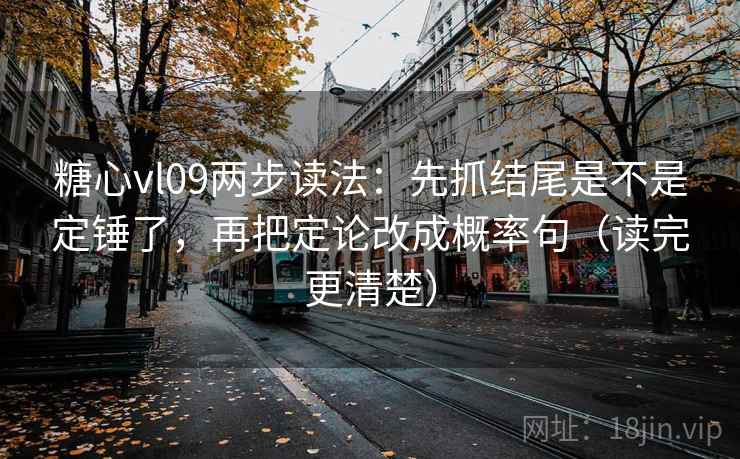 糖心vl09两步读法:先抓结尾是不是定锤了,再把定论改成概率句(读完更清楚) 糖心vl09两步读法:先抓结尾是不是定锤了,再把定论改成概率句(读完更清楚)