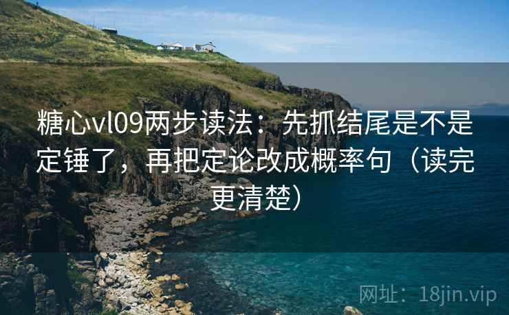 糖心vl09两步读法:先抓结尾是不是定锤了,再把定论改成概率句(读完更清楚) 糖心vl09两步读法:先抓结尾是不是定锤了,再把定论改成概率句(读完更清楚)
