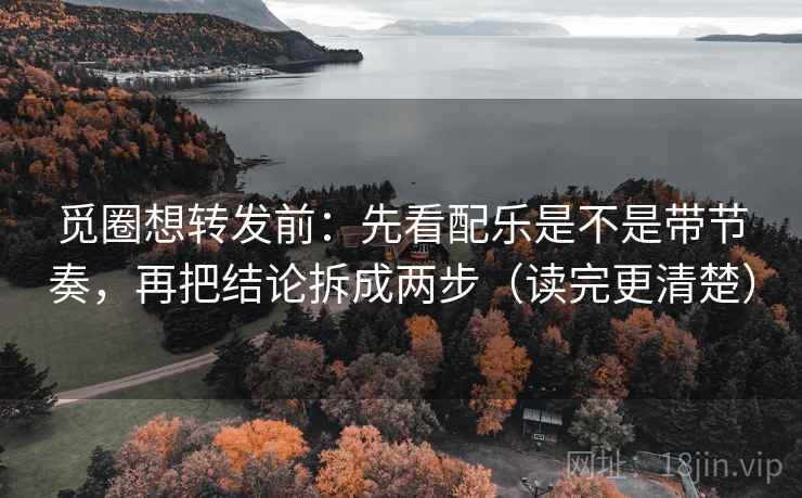 觅圈想转发前:先看配乐是不是带节奏,再把结论拆成两步(读完更清楚) 觅圈想转发前:先看配乐是不是带节奏,再把结论拆成两步(读完更清楚)