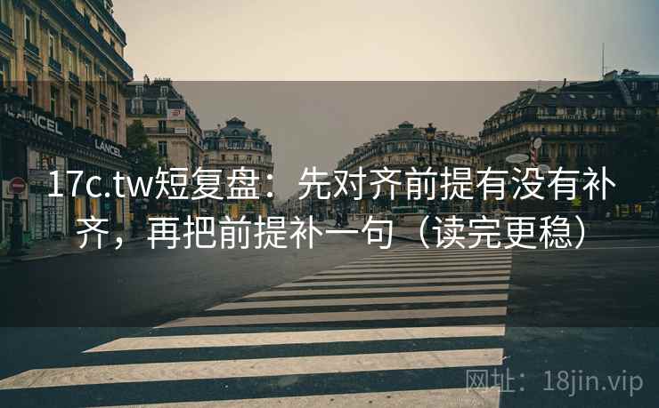 17c.tw短复盘:先对齐前提有没有补齐,再把前提补一句(读完更稳) 17c.tw短复盘:先对齐前提有没有补齐,再把前提补一句(读完更稳)
