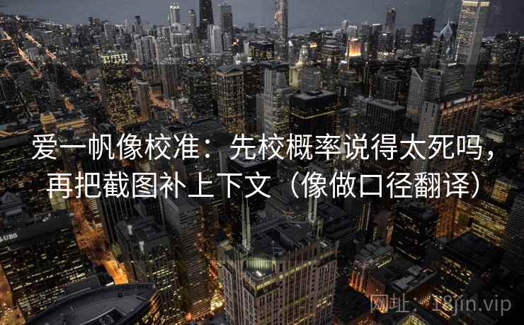 爱一帆像校准：先校概率说得太死吗，再把截图补上下文（像做口径翻译）