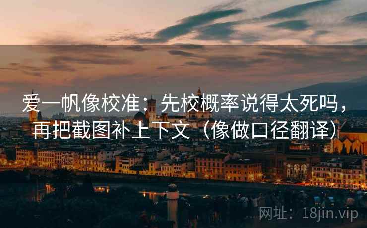 爱一帆像校准：先校概率说得太死吗，再把截图补上下文（像做口径翻译）