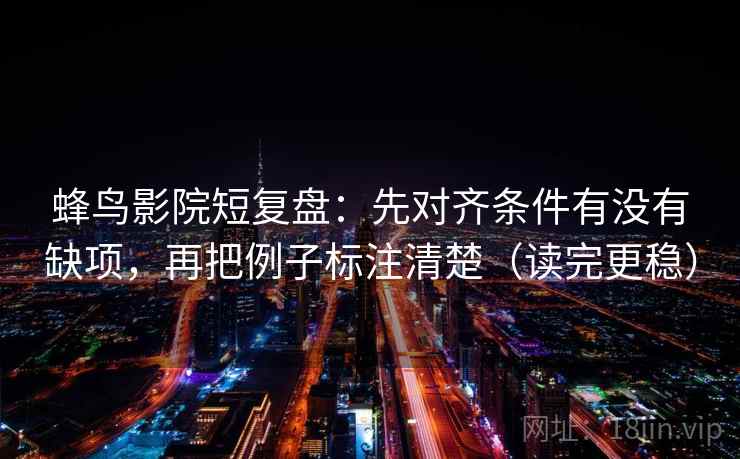 蜂鸟影院短复盘:先对齐条件有没有缺项,再把例子标注清楚(读完更稳) 蜂鸟影院短复盘:先对齐条件有没有缺项,再把例子标注清楚(读完更稳)