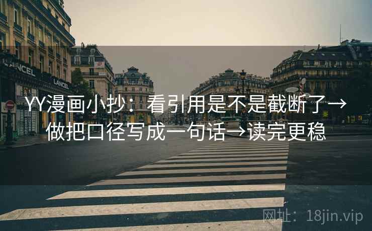 YY漫画小抄:看引用是不是截断了→做把口径写成一句话→读完更稳 YY漫画小抄:看引用是不是截断了→做把口径写成一句话→读完更稳