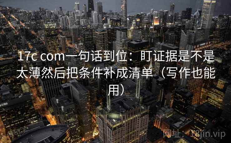 17c com一句话到位:盯证据是不是太薄然后把条件补成清单(写作也能用) 17c com一句话到位:盯证据是不是太薄然后把条件补成清单(写作也能用)