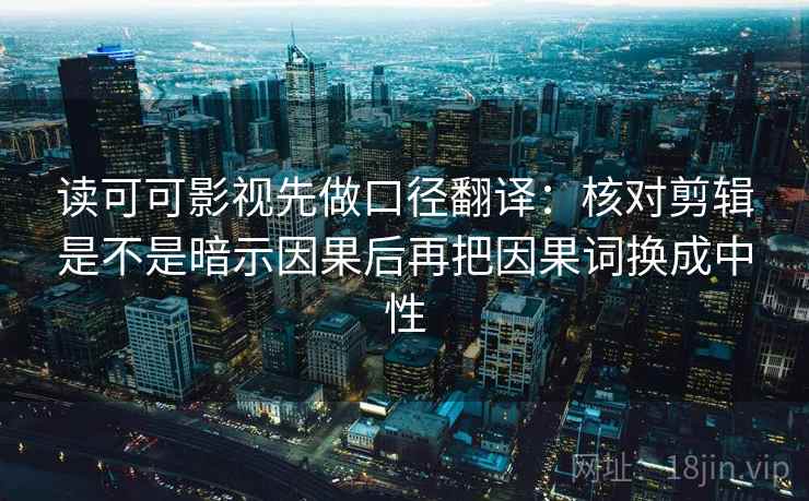 读可可影视先做口径翻译：核对剪辑是不是暗示因果后再把因果词换成中性