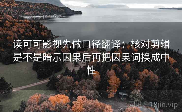 读可可影视先做口径翻译：核对剪辑是不是暗示因果后再把因果词换成中性