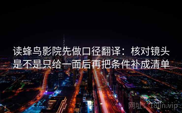 读蜂鸟影院先做口径翻译:核对镜头是不是只给一面后再把条件补成清单 读蜂鸟影院先做口径翻译:核对镜头是不是只给一面后再把条件补成清单