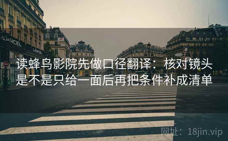 读蜂鸟影院先做口径翻译:核对镜头是不是只给一面后再把条件补成清单 读蜂鸟影院先做口径翻译:核对镜头是不是只给一面后再把条件补成清单