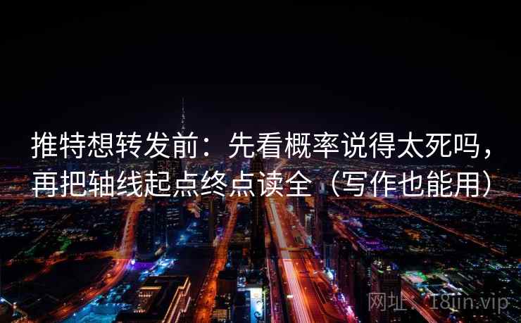 推特想转发前:先看概率说得太死吗,再把轴线起点终点读全(写作也能用) 推特想转发前:先看概率说得太死吗,再把轴线起点终点读全(写作也能用)