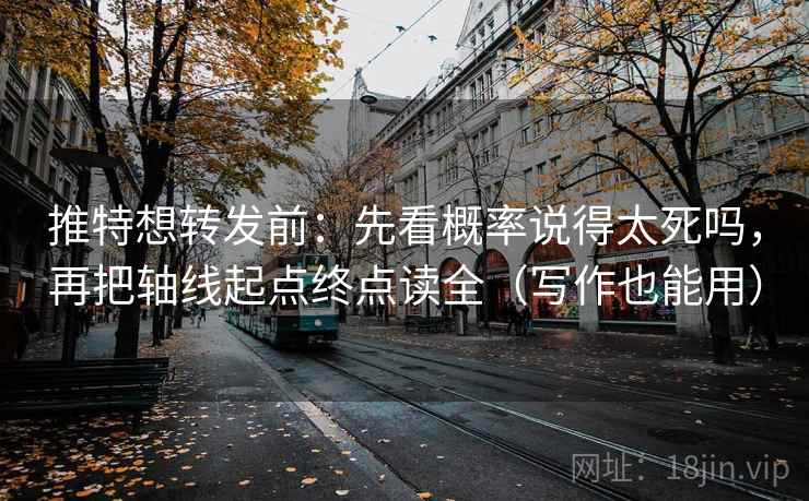 推特想转发前:先看概率说得太死吗,再把轴线起点终点读全(写作也能用) 推特想转发前:先看概率说得太死吗,再把轴线起点终点读全(写作也能用)