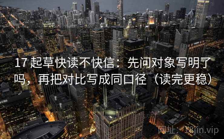 17 起草快读不快信：先问对象写明了吗，再把对比写成同口径（读完更稳）