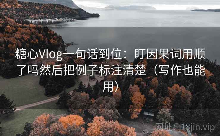 糖心Vlog一句话到位:盯因果词用顺了吗然后把例子标注清楚(写作也能用) 糖心Vlog一句话到位:盯因果词用顺了吗然后把例子标注清楚(写作也能用)