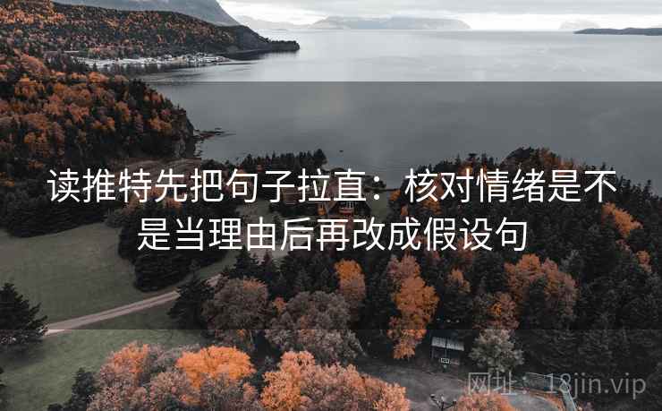 读推特先把句子拉直:核对情绪是不是当理由后再改成假设句 读推特先把句子拉直:核对情绪是不是当理由后再改成假设句