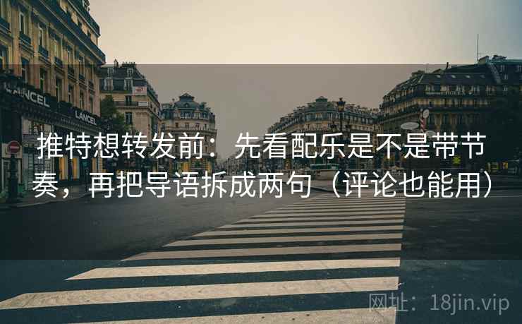 推特想转发前:先看配乐是不是带节奏,再把导语拆成两句(评论也能用) 推特想转发前:先看配乐是不是带节奏,再把导语拆成两句(评论也能用)