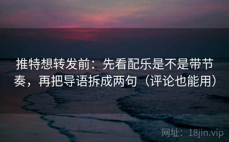 推特想转发前:先看配乐是不是带节奏,再把导语拆成两句(评论也能用) 推特想转发前:先看配乐是不是带节奏,再把导语拆成两句(评论也能用)