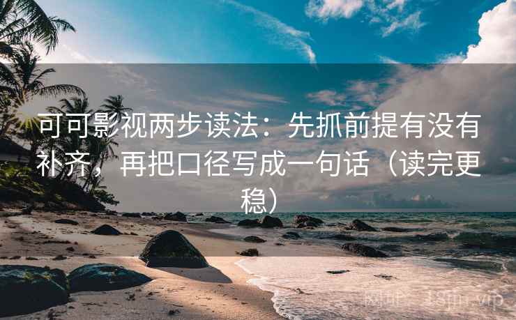 可可影视两步读法:先抓前提有没有补齐,再把口径写成一句话(读完更稳) 可可影视两步读法:先抓前提有没有补齐,再把口径写成一句话(读完更稳)