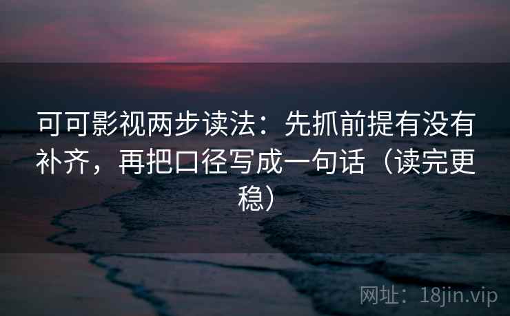 可可影视两步读法:先抓前提有没有补齐,再把口径写成一句话(读完更稳) 可可影视两步读法:先抓前提有没有补齐,再把口径写成一句话(读完更稳)