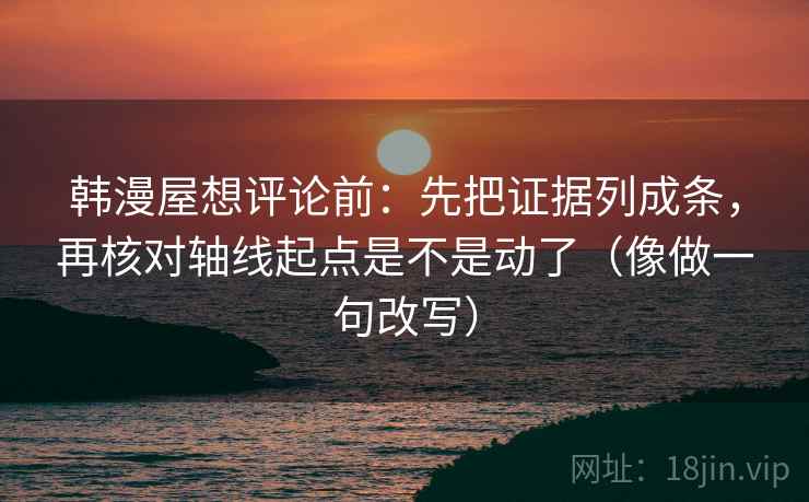 韩漫屋想评论前:先把证据列成条,再核对轴线起点是不是动了(像做一句改写) 韩漫屋想评论前:先把证据列成条,再核对轴线起点是不是动了(像做一句改写)