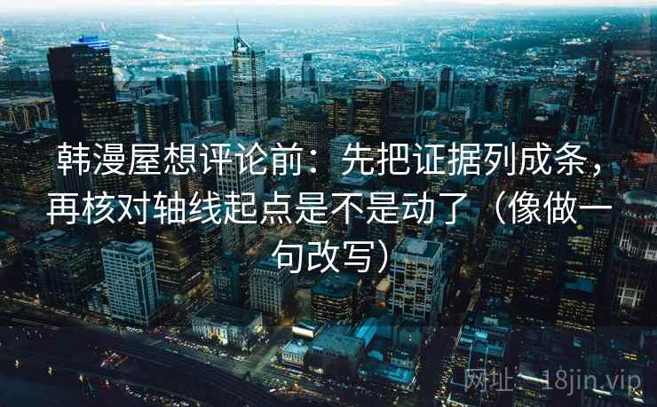 韩漫屋想评论前:先把证据列成条,再核对轴线起点是不是动了(像做一句改写) 韩漫屋想评论前:先把证据列成条,再核对轴线起点是不是动了(像做一句改写)