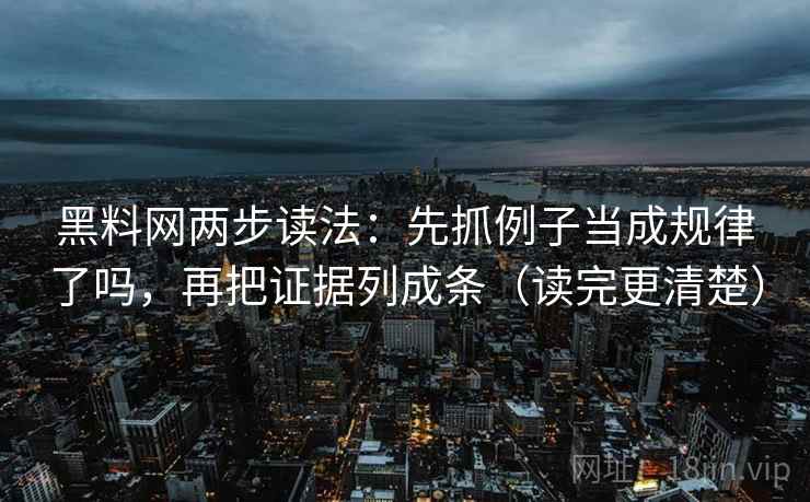 黑料网两步读法:先抓例子当成规律了吗,再把证据列成条(读完更清楚) 黑料网两步读法:先抓例子当成规律了吗,再把证据列成条(读完更清楚)